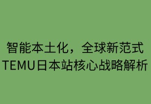 智能本土化，全球新范式：TEMU日本站核心戰(zhàn)略解析