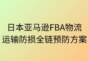 日本亞馬遜FBA運輸防損全鏈解決方案