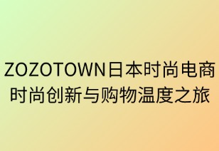 ZOZOTOWN：日本時尚電商的創(chuàng)新與溫度之旅