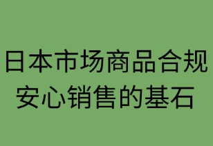 日本市場(chǎng)商品合規(guī)指南：安心銷(xiāo)售的基石