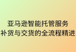 亞馬遜智能托管：補(bǔ)貨與交付的全流程精進(jìn)