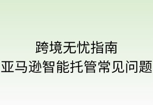 跨境無憂指南：亞馬遜智能托管常見問題精解