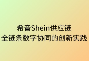 希音供應(yīng)鏈：全鏈條數(shù)字協(xié)同的創(chuàng)新實(shí)踐