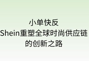 小單快反：Shein重塑全球時尚供應鏈的創(chuàng)新之路