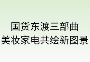 國貨東渡三步曲：美妝家電共繪新圖景