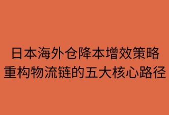日本海外倉(cāng) 如何降低物流成本與時(shí)間