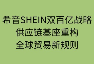 希音雙百億戰(zhàn)略：供應鏈基座重構全球貿易新規(guī)則