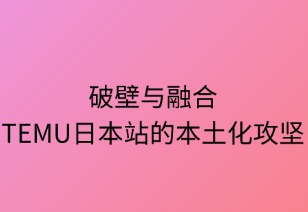 破壁與融合：Temu日本站的本土化攻堅