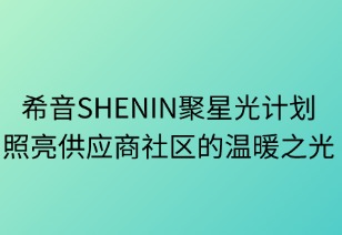 希音SHEIN聚星光計(jì)劃：照亮供應(yīng)商社區(qū)的溫暖之光