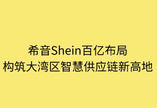 希音百億布局：構(gòu)筑大灣區(qū)智慧供應鏈新高地