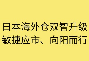 日本海外倉(cāng)雙智升級(jí)：敏捷應(yīng)市向陽(yáng)而行