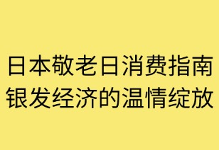 日本敬老日消費(fèi)指南：銀發(fā)經(jīng)濟(jì)的溫情綻放
