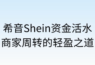 希音資金活水：商家周轉(zhuǎn)的輕盈之道