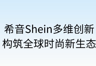 希音多維創(chuàng)新構(gòu)筑全球時尚新生態(tài)