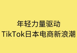 年輕力量驅(qū)動(dòng) TikTok日本電商新浪潮