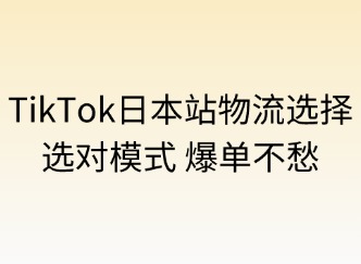 TikTok日本站的物流選擇：選對(duì)模式，爆單不愁！