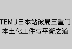 破局三重門：TEMU日本站的本土化攻堅與平衡之道