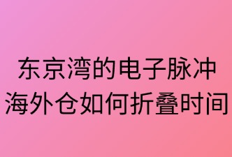 東京灣的電子脈沖：海外倉(cāng)如何折疊時(shí)間