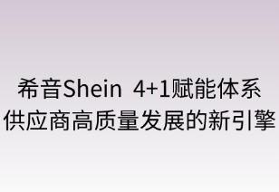 希音“4+1”賦能體系：供應商高質(zhì)量發(fā)展的新引擎