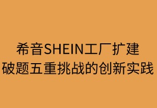 希音工廠擴建：破題五重挑戰(zhàn)的創(chuàng)新實踐
