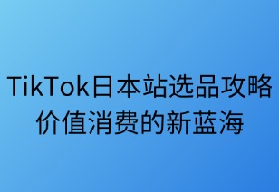 TikTok日本站選品全攻略：價(jià)值消費(fèi)新藍(lán)海