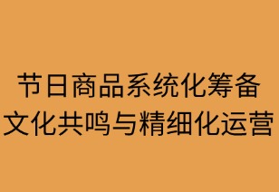 節(jié)日商品系統(tǒng)化籌備指南：文化共鳴與精細(xì)運(yùn)營