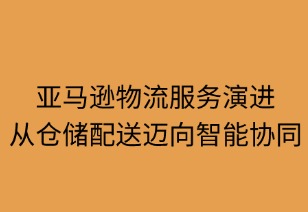 亞馬遜物流服務(wù)演進(jìn)之路：從倉(cāng)儲(chǔ)配送邁向智能協(xié)同