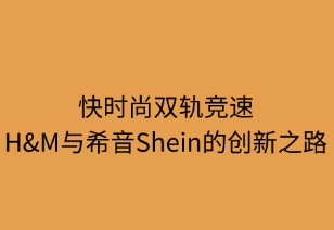 快時(shí)尚雙軌競(jìng)逐：H&M與希音的創(chuàng)新之路