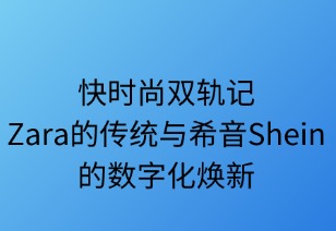 快時(shí)尚雙軌記：Zara的傳統(tǒng)與希音的數(shù)字化煥新