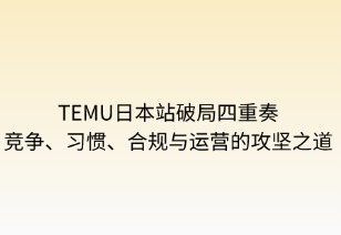Temu日本破局四重奏：競爭、習慣、合規(guī)與運營的攻堅之道