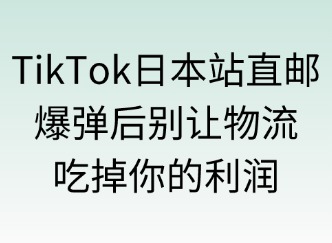 TikTok日本站直郵模式：爆單后別讓物流吃掉你的利潤(rùn)！