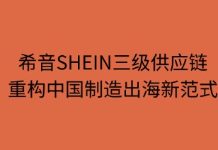 希音三級供應鏈重構中國制造出海范式