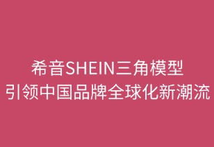 希音SHEIN三角模型引領(lǐng)中國(guó)品牌全球化新范式