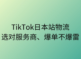 TikTok日本站物流：選對(duì)服務(wù)商，爆單不爆雷