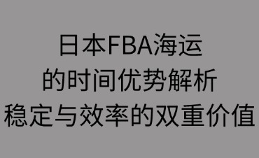 日本FBA海運(yùn)的時間優(yōu)勢解析
