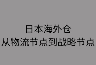 日本海外倉(cāng)如何升級(jí)為戰(zhàn)略樞紐