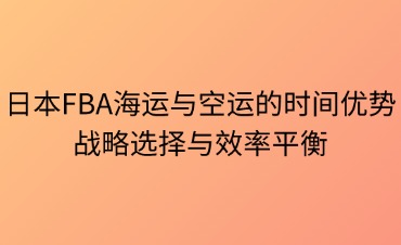 日本FBA海運(yùn)與空運(yùn)的時間優(yōu)勢