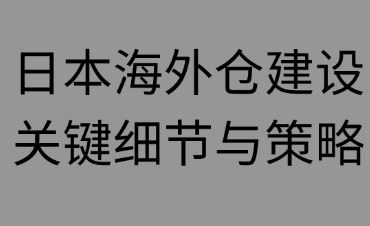 日本海外倉(cāng)建設(shè)需要注意那些細(xì)節(jié)