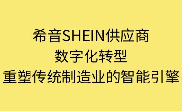 希音SHEIN的供應商數(shù)字化轉(zhuǎn)型