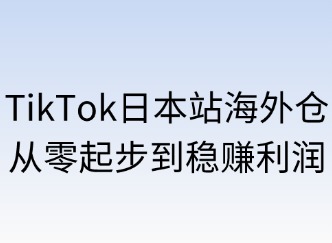 TikTok日本站海外倉：從零起步到穩(wěn)賺利潤(rùn)