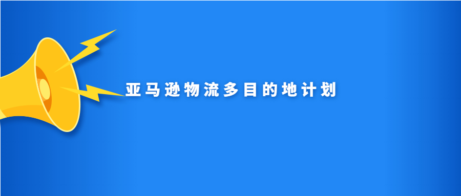 亞馬遜物流多目的地計(jì)劃是什么？