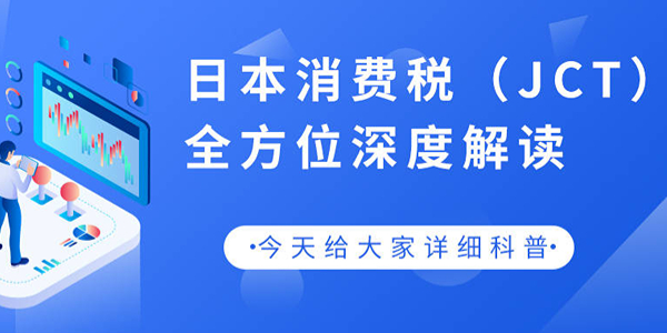 針對(duì)日本消費(fèi)稅(JCT)新政最新信息